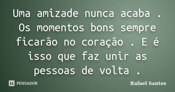 Uma amizade nunca acaba . Os momentos bons sempre ficarão no coração . E é isso que faz unir as pessoas de volta .... Frase de Rafael Santos.