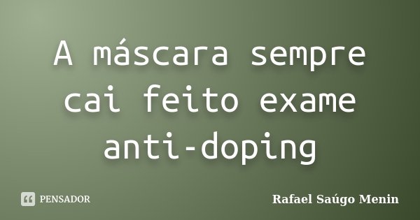 A máscara sempre cai feito exame anti-doping... Frase de Rafael Saúgo Menin.