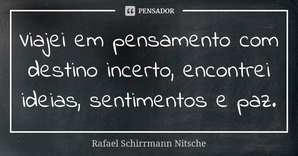 Viajei em pensamento com destino incerto, encontrei ideias, sentimentos e paz.... Frase de Rafael Schirrmann Nitsche.