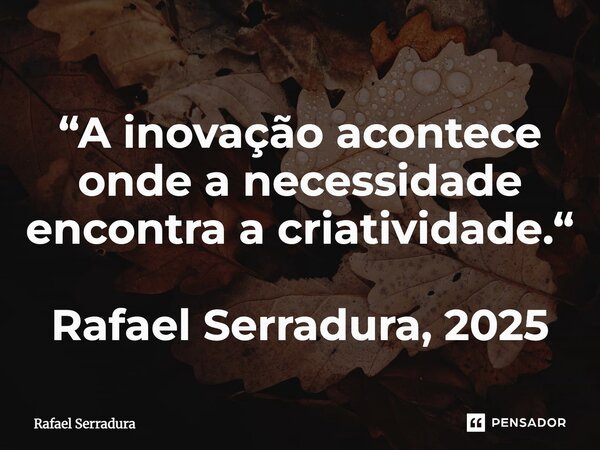 ⁠“A inovação acontece onde a necessidade encontra a criatividade.“ Rafael Serradura, 2025... Frase de Rafael Serradura.