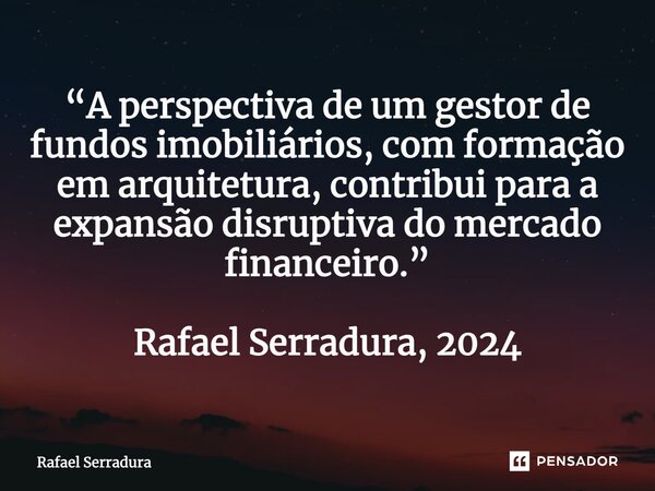 “A perspectiva de um gestor de fundos imobiliários, com formação em arquitetura, contribui para a expansão disruptiva do mercado financeiro.” Rafael Serradura, ... Frase de Rafael Serradura.