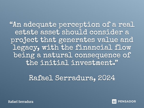 ⁠“An adequate perception of a real estate asset should consider a project that generates value and legacy, with the financial flow being a natural consequence o... Frase de Rafael Serradura.