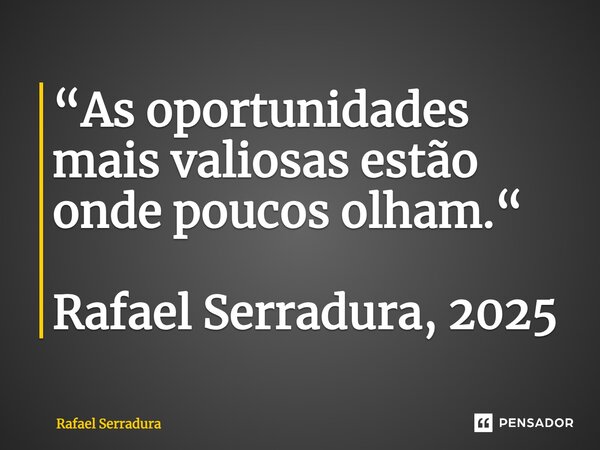 ⁠“As oportunidades mais valiosas estão onde poucos olham.“ Rafael Serradura, 2025... Frase de Rafael Serradura.