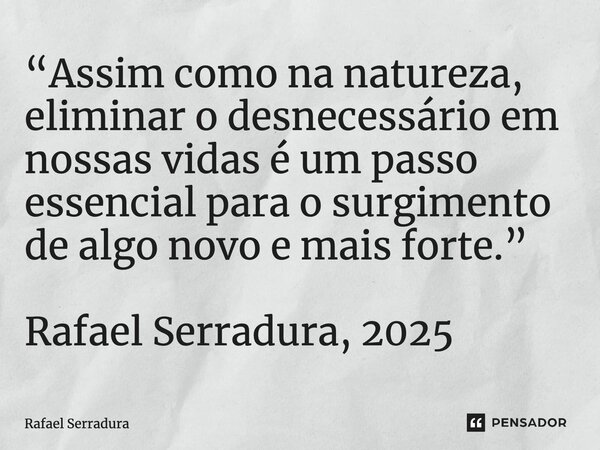 ⁠“Assim como na natureza, eliminar o desnecessário em nossas vidas é um passo essencial para o surgimento de algo novo e mais forte.” Rafael Serradura, 2025... Frase de Rafael Serradura.