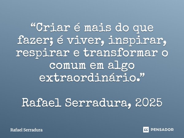 ⁠“Criar é mais do que fazer; é viver, inspirar, respirar e transformar o comum em algo extraordinário.” Rafael Serradura, 2025... Frase de Rafael Serradura.