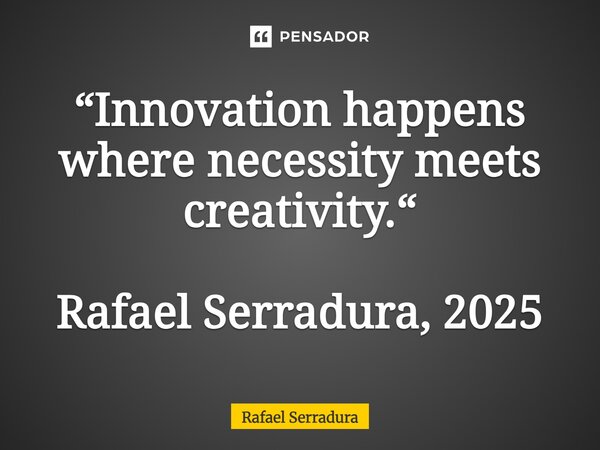 ⁠“Innovation happens where necessity meets creativity.“ Rafael Serradura, 2025... Frase de Rafael Serradura.