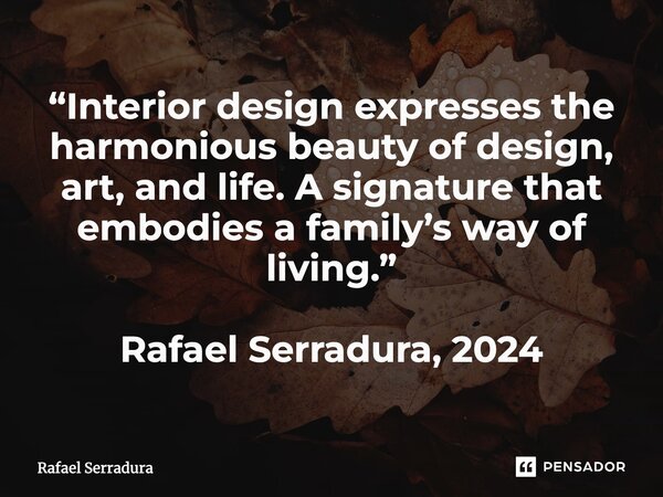 ⁠“Interior design expresses the harmonious beauty of design, art, and life. A signature that embodies a family’s way of living.” Rafael Serradura, 2024... Frase de Rafael Serradura.