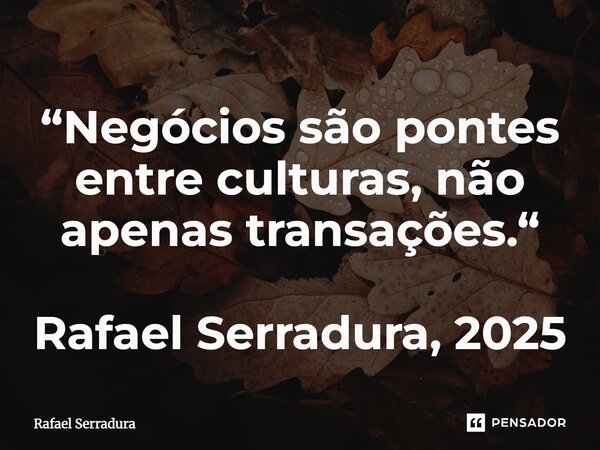 ⁠“Negócios são pontes entre culturas, não apenas transações.“ Rafael Serradura, 2025... Frase de Rafael Serradura.