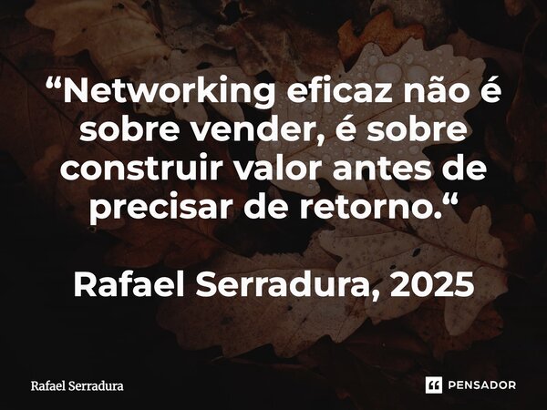 ⁠“Networking eficaz não é sobre vender, é sobre construir valor antes de precisar de retorno.“ Rafael Serradura, 2025... Frase de Rafael Serradura.