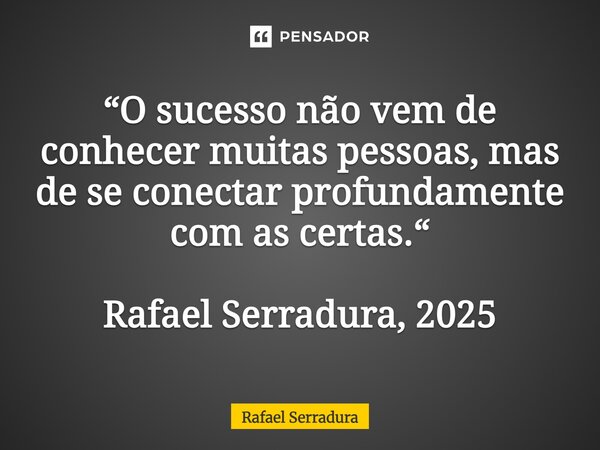 ⁠“O sucesso não vem de conhecer muitas pessoas, mas de se conectar profundamente com as certas.“  Rafael Serradura, 2025... Frase de Rafael Serradura.