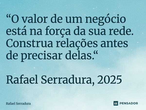⁠“O valor de um negócio está na força da sua rede. Construa relações antes de precisar delas.“ Rafael Serradura, 2025... Frase de Rafael Serradura.