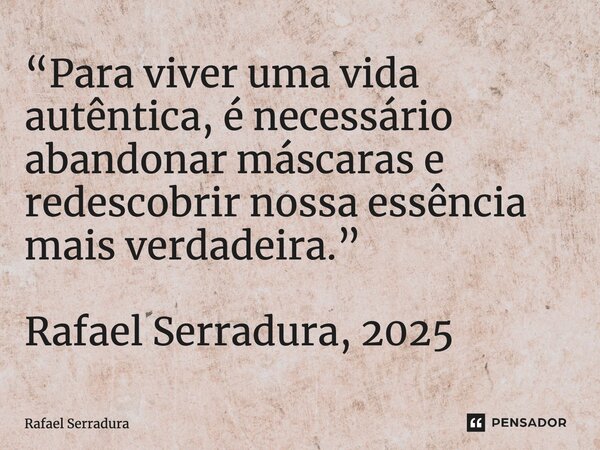 ⁠“Para viver uma vida autêntica, é necessário abandonar máscaras e redescobrir nossa essência mais verdadeira.” Rafael Serradura, 2025... Frase de Rafael Serradura.