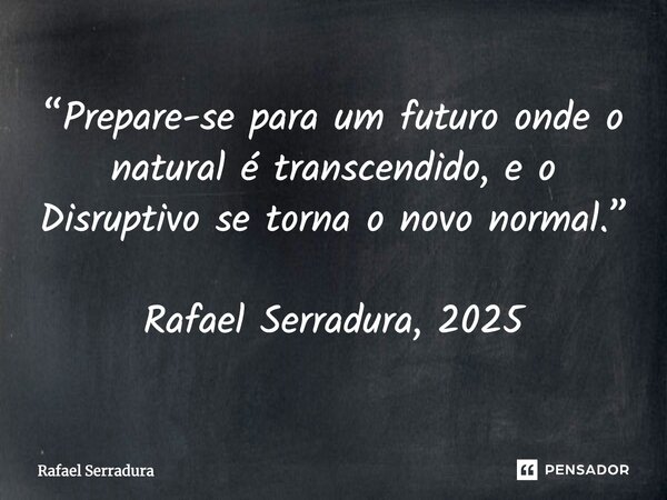 ⁠“Prepare-se para um futuro onde o natural é transcendido, e o Disruptivo se torna o novo normal.” Rafael Serradura, 2025... Frase de Rafael Serradura.