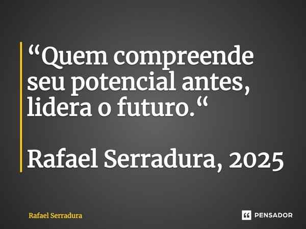 ⁠“Quem compreende seu potencial antes, lidera o futuro.“ Rafael Serradura, 2025... Frase de Rafael Serradura.