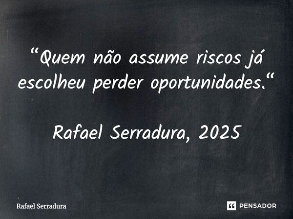 ⁠“Quem não assume riscos já escolheu perder oportunidades.“ Rafael Serradura, 2025... Frase de Rafael Serradura.