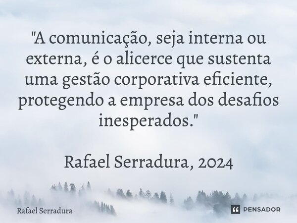 ⁠"A comunicação, seja interna ou externa, é o alicerce que sustenta uma gestão corporativa eficiente, protegendo a empresa dos desafios inesperados." ... Frase de Rafael Serradura.