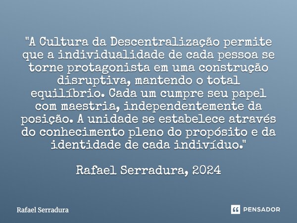 ⁠"A Cultura da Descentralização permite que a individualidade de cada pessoa se torne protagonista em uma construção disruptiva, mantendo o total equilíbri... Frase de Rafael Serradura.