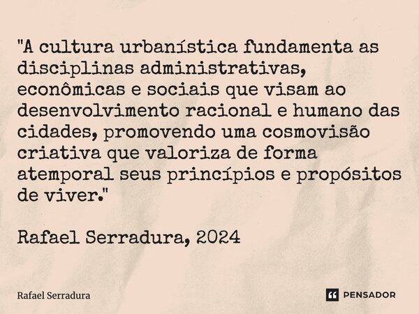 ⁠"A cultura urbanística fundamenta as disciplinas administrativas, econômicas e sociais que visam ao desenvolvimento racional e humano das cidades, promove... Frase de Rafael Serradura.