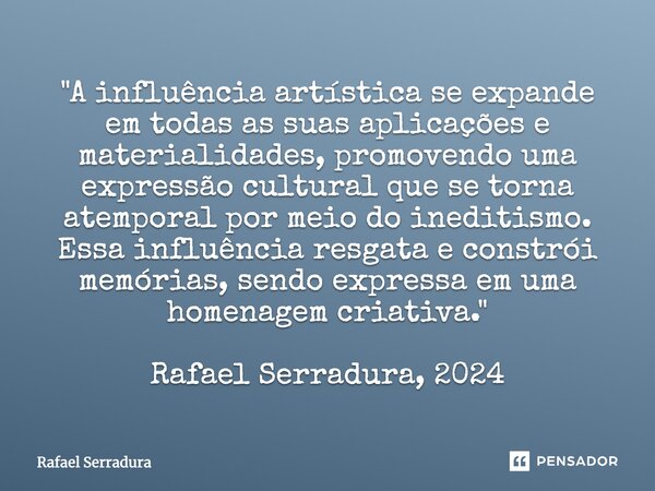 ⁠"A influência artística se expande em todas as suas aplicações e materialidades, promovendo uma expressão cultural que se torna atemporal por meio do ined... Frase de Rafael Serradura.