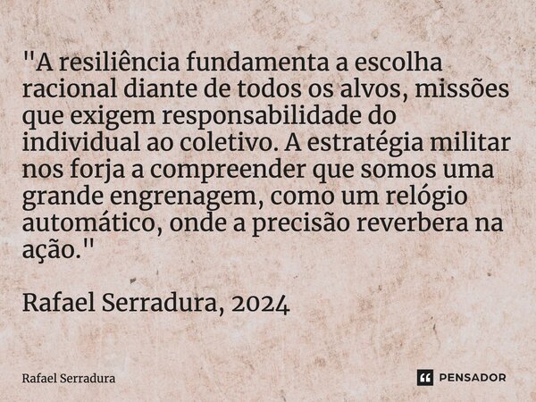 ⁠"A resiliência fundamenta a escolha racional diante de todos os alvos, missões que exigem responsabilidade do individual ao coletivo. A estratégia militar... Frase de Rafael Serradura.