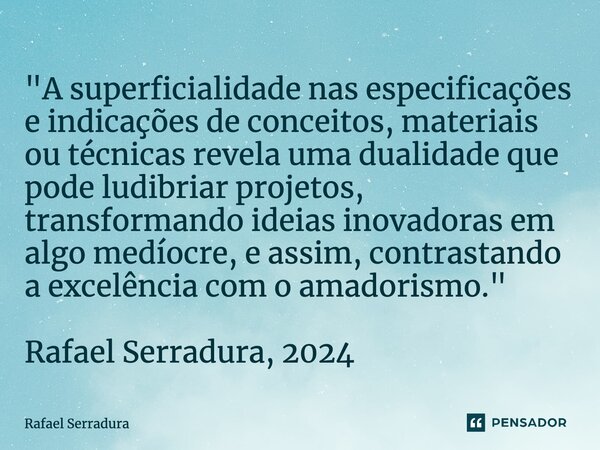 ⁠"A superficialidade nas especificações e indicações de conceitos, materiais ou técnicas revela uma dualidade que pode ludibriar projetos, transformando id... Frase de Rafael Serradura.