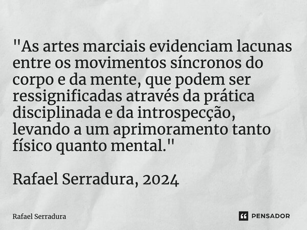 ⁠"As artes marciais evidenciam lacunas entre os movimentos síncronos do corpo e da mente, que podem ser ressignificadas através da prática disciplinada e d... Frase de Rafael Serradura.