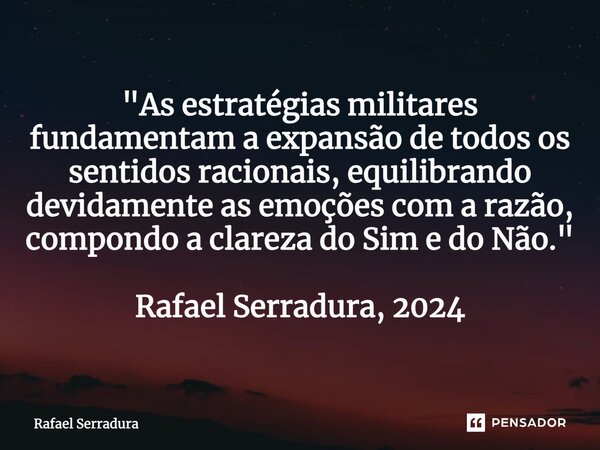 ⁠"As estratégias militares fundamentam a expansão de todos os sentidos racionais, equilibrando devidamente as emoções com a razão, compondo a clareza do Si... Frase de Rafael Serradura.