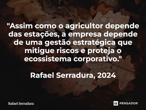 ⁠"Assim como o agricultor depende das estações, a empresa depende de uma gestão estratégica que mitigue riscos e proteja o ecossistema corporativo." R... Frase de Rafael Serradura.