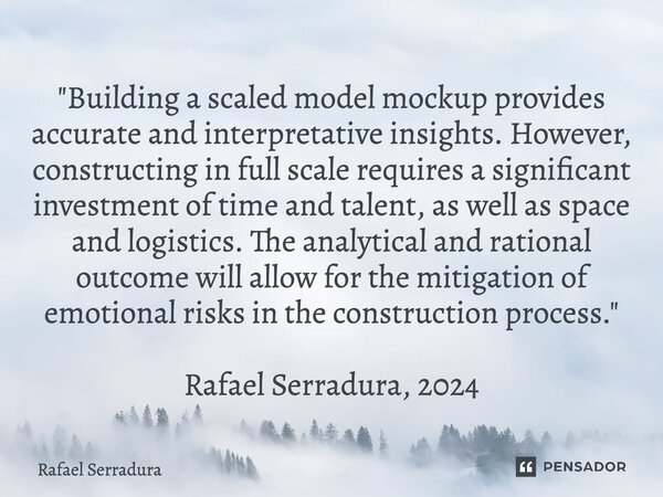 "Building a scaled model mockup provides accurate and interpretative insights. However, constructing in full scale requires a significant investment of ti... Frase de Rafael Serradura.