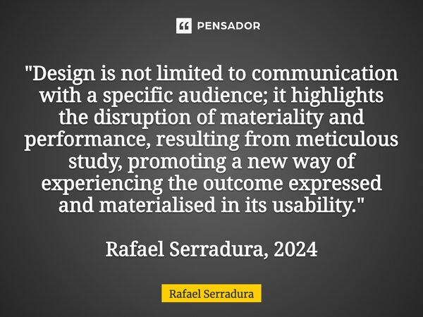 ⁠"Design is not limited to communication with a specific audience; it highlights the disruption of materiality and performance, resulting from meticulous s... Frase de Rafael Serradura.