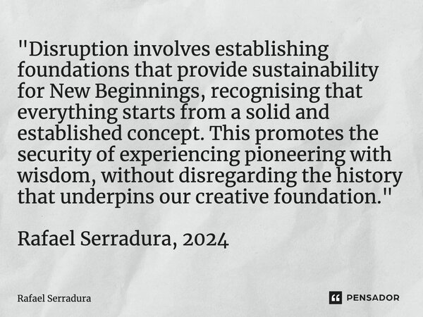 ⁠"Disruption involves establishing foundations that provide sustainability for New Beginnings, recognising that everything starts from a solid and establis... Frase de Rafael Serradura.