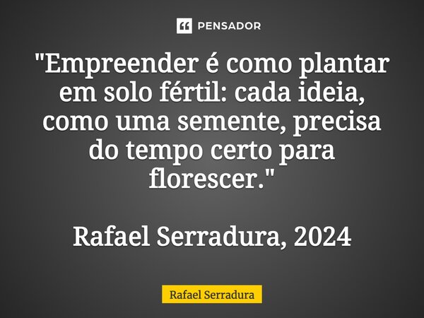 ⁠"Empreender é como plantar em solo fértil: cada ideia, como uma semente, precisa do tempo certo para florescer." Rafael Serradura, 2024... Frase de Rafael Serradura.