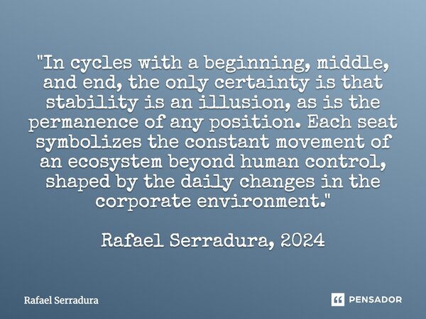 "In cycles with a beginning, middle, and end, the only certainty is that stability is an illusion, as is the permanence of any position. Each seat symboli... Frase de Rafael Serradura.