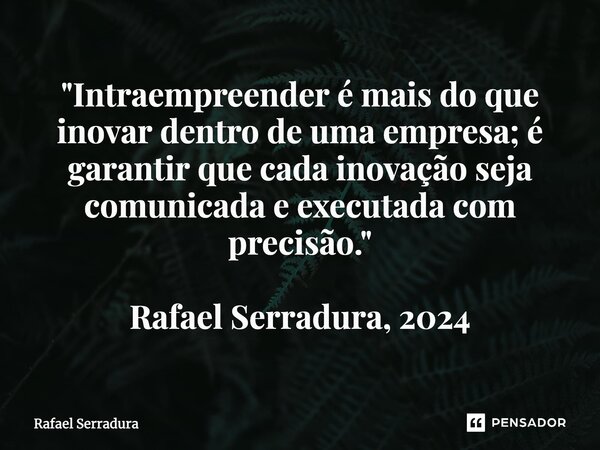 ⁠"Intraempreender é mais do que inovar dentro de uma empresa; é garantir que cada inovação seja comunicada e executada com precisão." Rafael Serradura... Frase de Rafael Serradura.