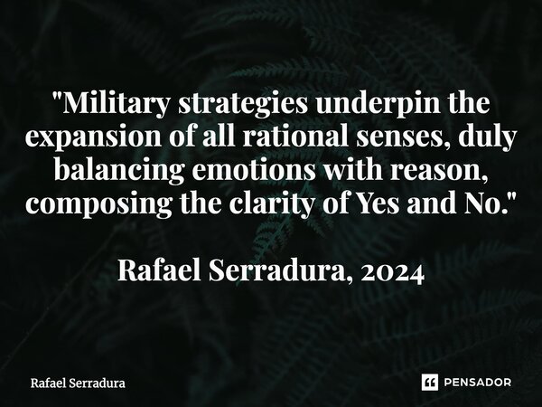 ⁠"Military strategies underpin the expansion of all rational senses, duly balancing emotions with reason, composing the clarity of Yes and No." Rafael... Frase de Rafael Serradura.