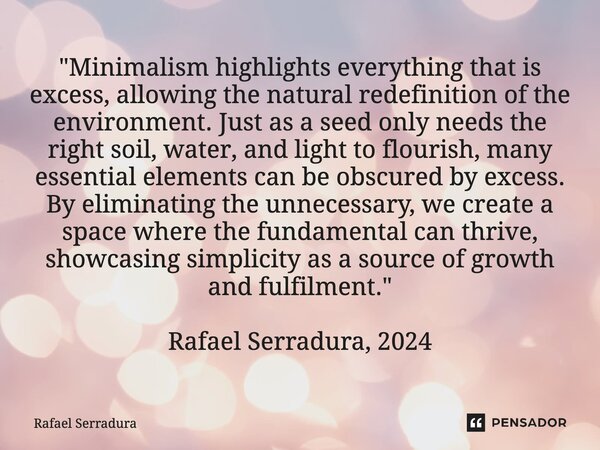 ⁠"Minimalism highlights everything that is excess, allowing the natural redefinition of the environment. Just as a seed only needs the right soil, water, a... Frase de Rafael Serradura.