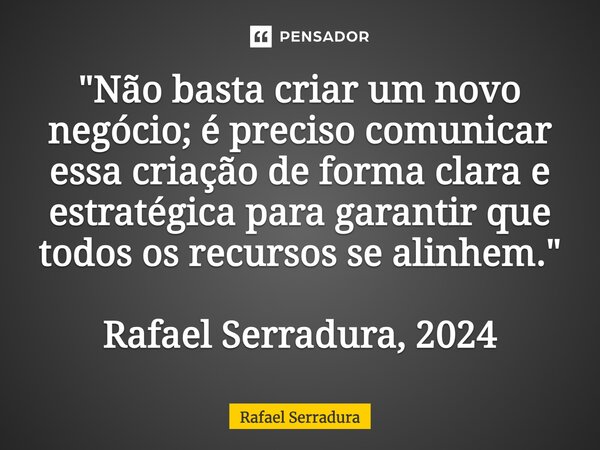 ⁠"Não basta criar um novo negócio; é preciso comunicar essa criação de forma clara e estratégica para garantir que todos os recursos se alinhem." Rafa... Frase de Rafael Serradura.