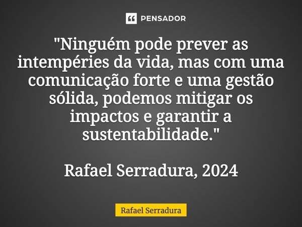 ⁠"Ninguém pode prever as intempéries da vida, mas com uma comunicação forte e uma gestão sólida, podemos mitigar os impactos e garantir a sustentabilidade.... Frase de Rafael Serradura.