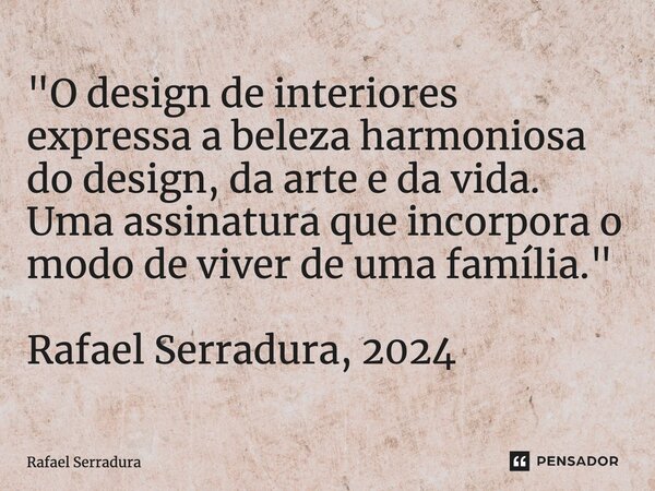 ⁠"O design de interiores expressa a beleza harmoniosa do design, da arte e da vida. Uma assinatura que incorpora o modo de viver de uma família." Rafa... Frase de Rafael Serradura.