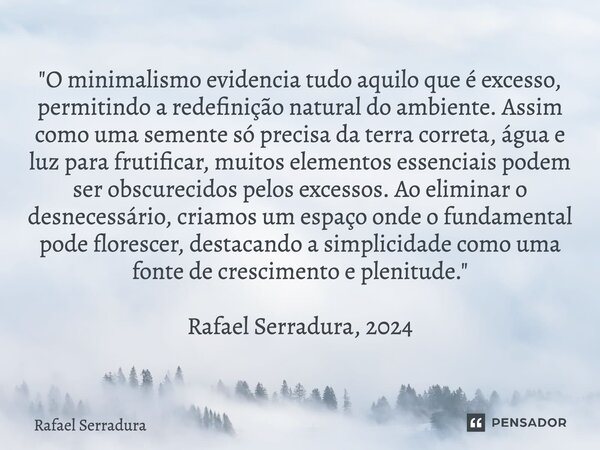 ⁠"O minimalismo evidencia tudo aquilo que é excesso, permitindo a redefinição natural do ambiente. Assim como uma semente só precisa da terra correta, água... Frase de Rafael Serradura.