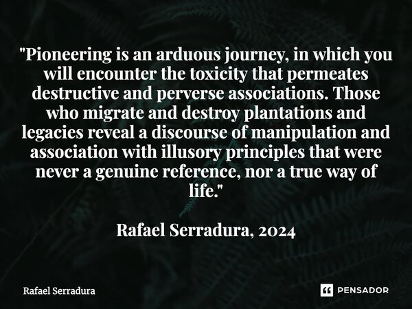 ⁠"Pioneering is an arduous journey, in which you will encounter the toxicity that permeates destructive and perverse associations. Those who migrate and de... Frase de Rafael Serradura.