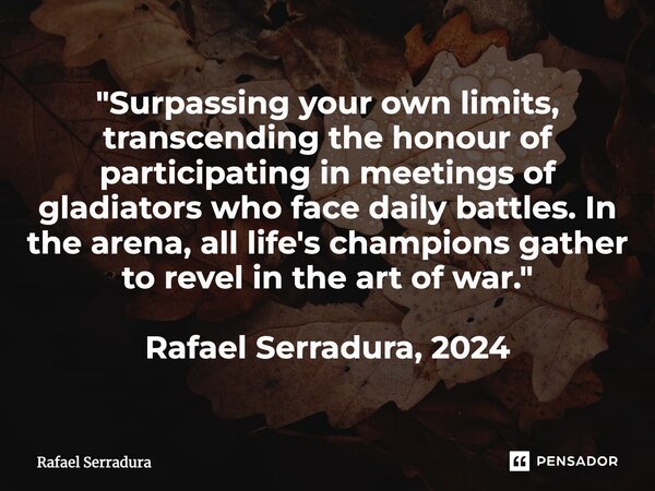 ⁠"Surpassing your own limits, transcending the honour of participating in meetings of gladiators who face daily battles. In the arena, all life's champions... Frase de Rafael Serradura.