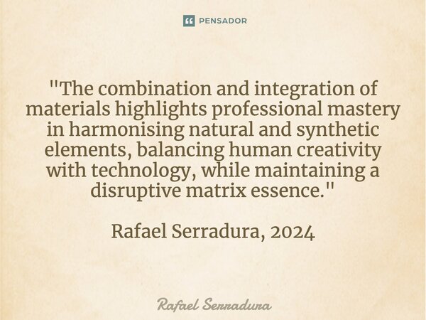 ⁠"The combination and integration of materials highlights professional mastery in harmonising natural and synthetic elements, balancing human creativity wi... Frase de Rafael Serradura.