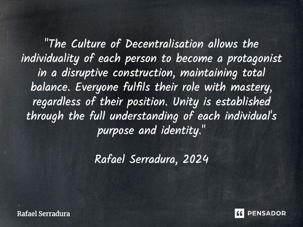 "The Culture of Decentralisation allows the individuality of each person to become a protagonist in a disruptive construction, maintaining total balance. E... Frase de Rafael Serradura.