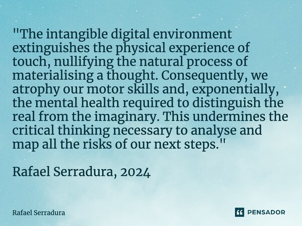 ⁠"The intangible digital environment extinguishes the physical experience of touch, nullifying the natural process of materialising a thought. Consequently... Frase de Rafael Serradura.