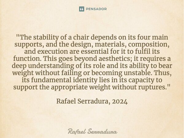 "The stability of a chair depends on its four main supports, and the design, materials, composition, and execution are essential for it to fulfil its func... Frase de Rafael Serradura.
