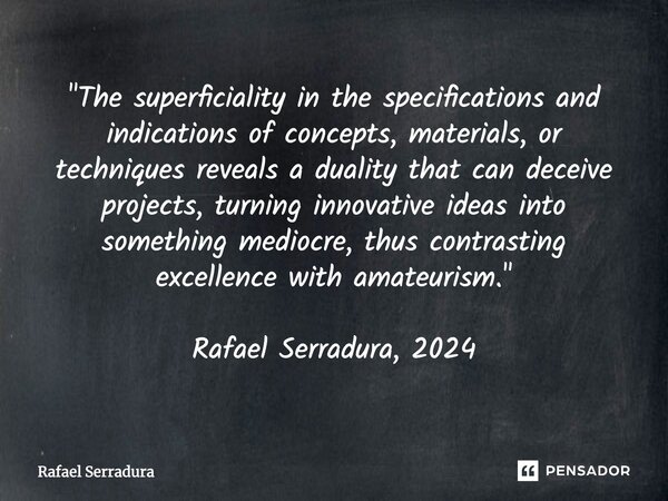 "⁠The superficiality in the specifications and indications of concepts, materials, or techniques reveals a duality that can deceive projects, turning innov... Frase de Rafael Serradura.