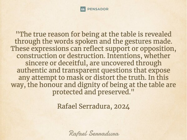 "The true reason for being at the table is revealed through the words spoken and the gestures made. These expressions can reflect support or opposition, c... Frase de Rafael Serradura.
