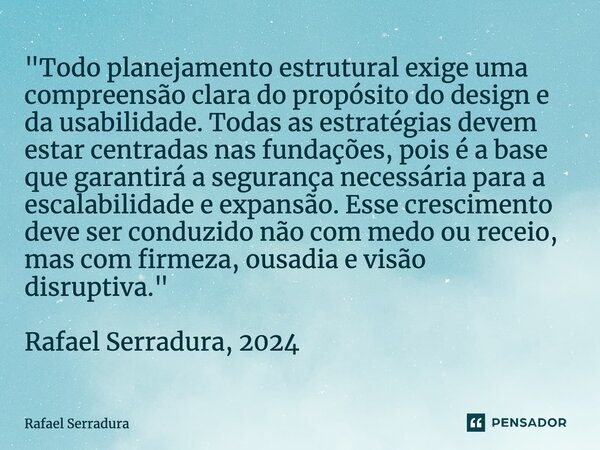 ⁠"Todo planejamento estrutural exige uma compreensão clara do propósito do design e da usabilidade. Todas as estratégias devem estar centradas nas fundaçõe... Frase de Rafael Serradura.