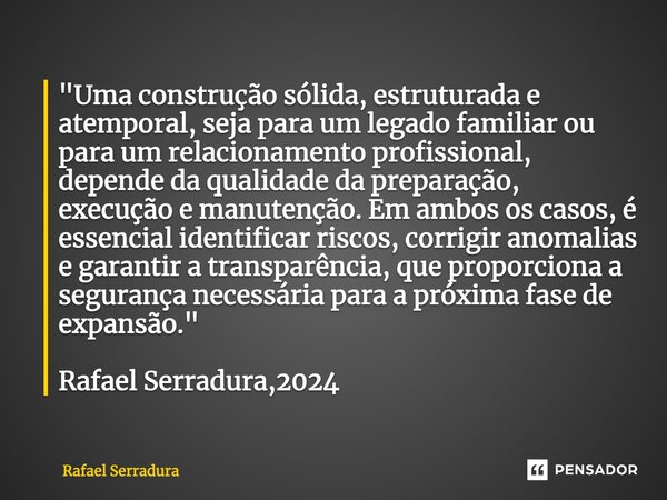 ⁠"Uma construção sólida, estruturada e atemporal, seja para um legado familiar ou para um relacionamento profissional, depende da qualidade da preparação, ... Frase de Rafael Serradura.